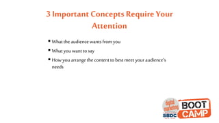 3 Important Concepts Require Your
Attention
 What the audiencewants from you
 What you want to say
 How you arrange the content to best meet your audience’s
needs
 