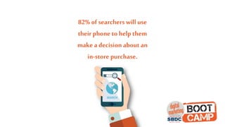 82% of searcherswilluse
their phone to help them
make adecisionabout an
in-store purchase.
 