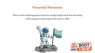 Powerful Moments
There is more computing power used to do a single Google search thanall existing
NASA computers used to land on the moon in 1969.
 
