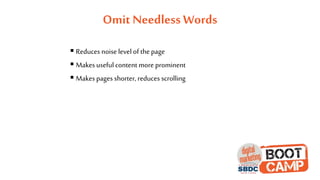 Omit Needless Words
 Reduces noise level of the page
 Makes useful content more prominent
 Makes pages shorter, reduces scrolling
 
