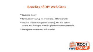 Benefits of DIY Web Sites
 Saves you money
 Template driven, plug-insavailableto add functionality
 Provides content management system (CMS) that archives
content and allows you to easily upload new content to the site.
 Manage site content viaa Web browser
 