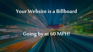 Your Websiteis a Billboard
Going by at 60 MPH!
 