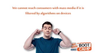 We cannot reach consumers with mass media if it is
filtered by algorithms on devices
 