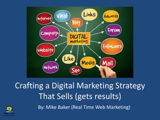 Crafting a Digital Marketing Strategy
That Sells (gets results)
By: Mike Baker (Real Time Web Marketing)
 
