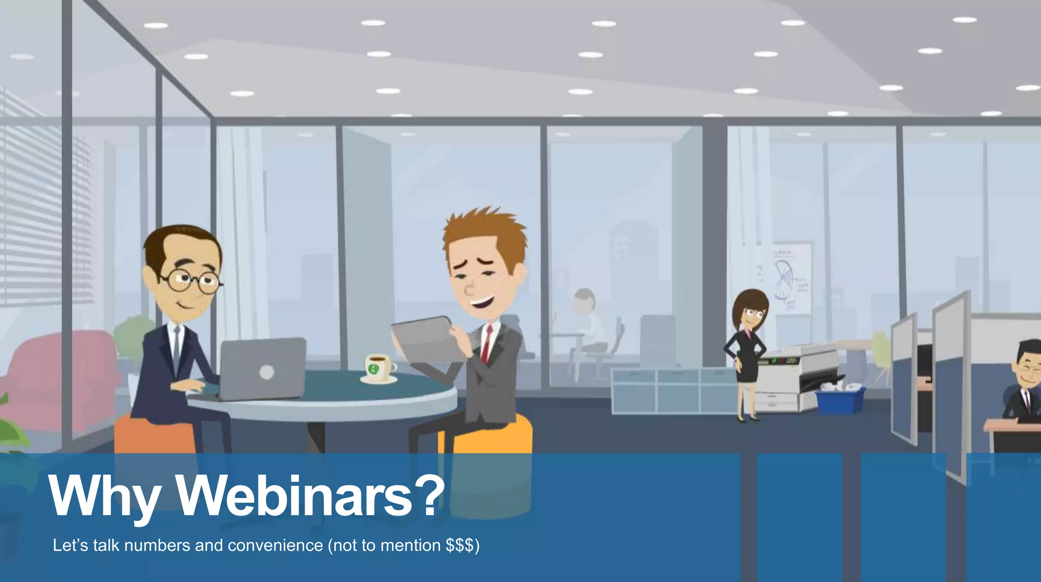Why Webinars?
Let’s talk numbers and convenience (not to mention $$$)
 