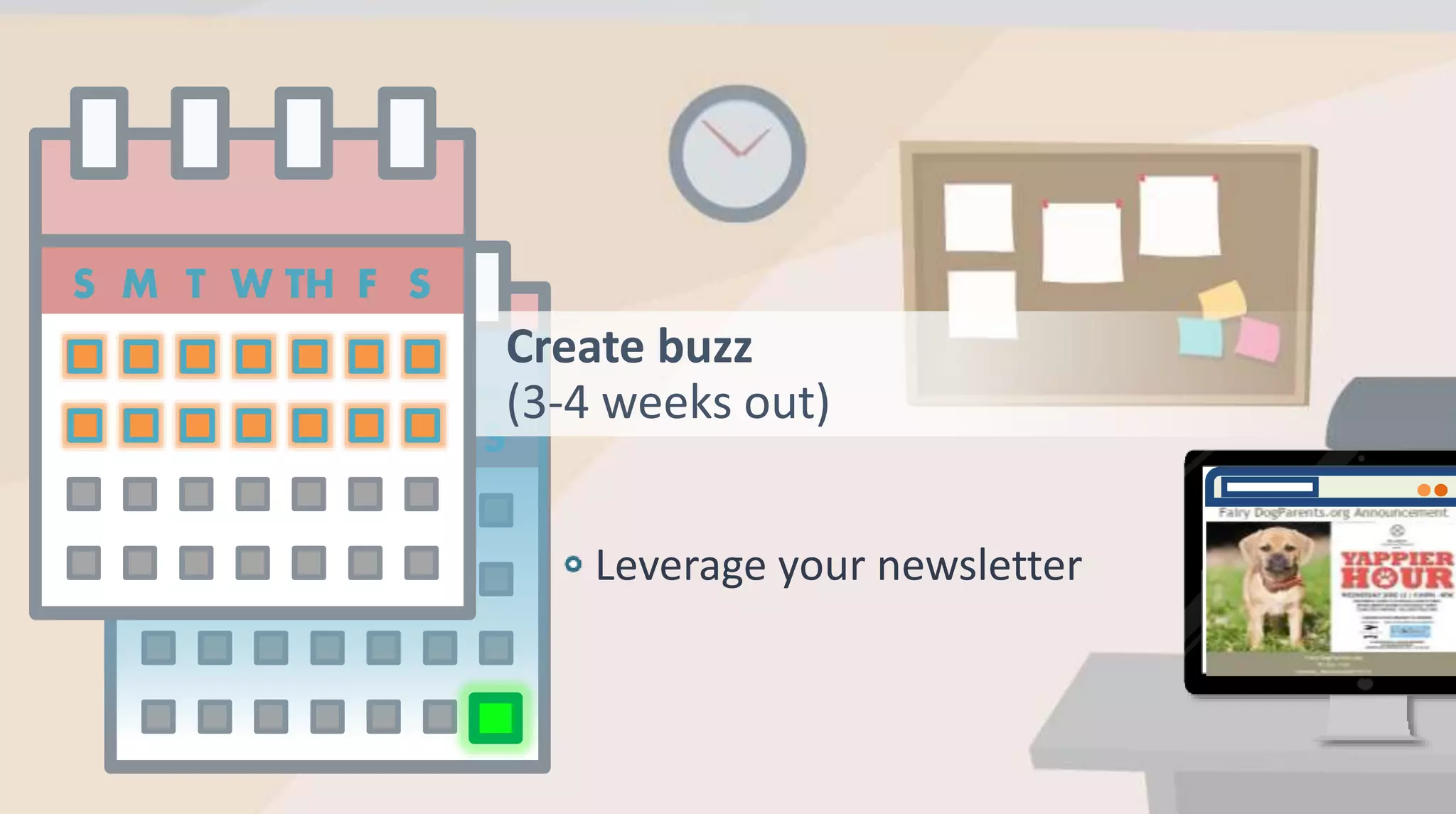 Create buzz
(3-4 weeks out)
Leverage your newsletter
 