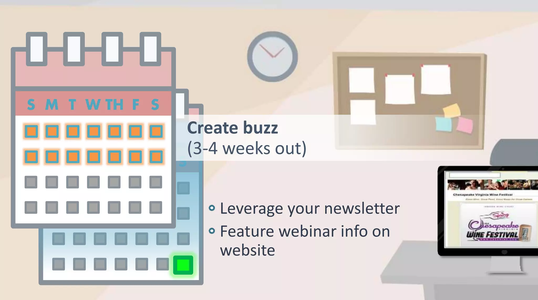 Create buzz
(3-4 weeks out)
Leverage your newsletter
Feature webinar info on
website
 