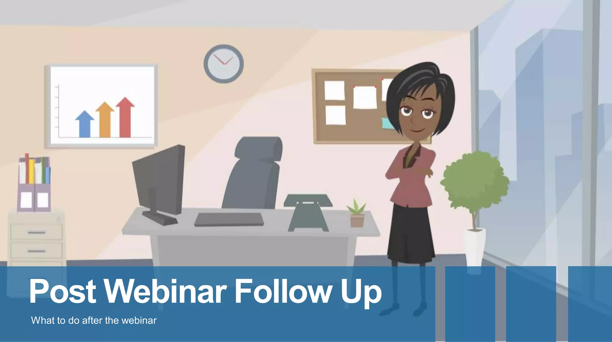 Post Webinar Follow Up
What to do after the webinar
 