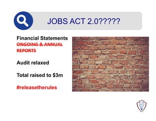 JOBS ACT 2.0?????
Financial Statements
ONGOING	
  &	
  ANNUAL	
  
REPORTS	
  
	
  
Audit relaxed
Total raised to $3m
#rele...