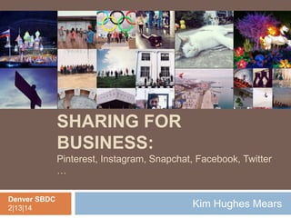 SOCIAL PHOTO
SHARING FOR
BUSINESS:
Pinterest, Instagram, Snapchat, Facebook, Twitter
…
Denver SBDC
2|13|14

Kim Hughes Mears

 