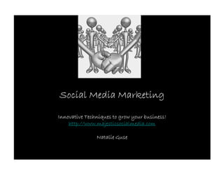 Social Media Marketing

Innovative Techniques to grow your business!
    http://www.majesticsocialmedia.com

               Natalie Guse
 
