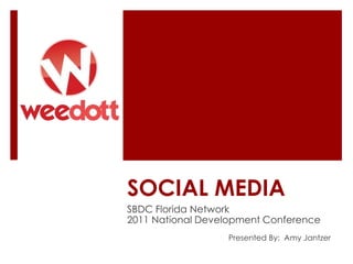 SOCIAL MEDIA SBDC Florida Network  2011 National Development Conference Presented By:  Amy Jantzer 