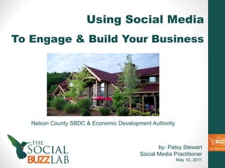 Using Social Media
To Engage & Build Your Business




   Nelson County SBDC & Economic Development Authority



                                                by: Patsy Stewart
                                         Social Media Practitioner
                                                         May 10, 2011
 