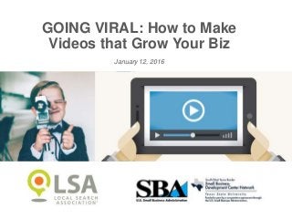 GOING VIRAL: How to Make
Videos that Grow Your Biz
January 12, 2016
 