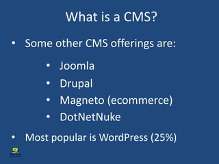 What is a CMS?
• Most popular is WordPress (25%)
• Some other CMS offerings are:
• Drupal
• DotNetNuke
• Joomla
• Magneto (ecommerce)
 