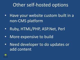 Other self-hosted options
• More expensive to build
• Have your website custom built in a
non-CMS platform
• Ruby, HTML/PHP, ASP.Net, Perl
• Need developer to do updates or
add content
 