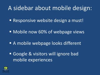 A sidebar about mobile design:
 Responsive website design a must!
 Mobile now 60% of webpage views
 A mobile webpage looks different
 Google & visitors will ignore bad
mobile experiences
 
