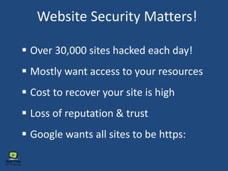 Website Security Matters!
 Over 30,000 sites hacked each day!
 Mostly want access to your resources
 Cost to recover your site is high
 Loss of reputation & trust
 Google wants all sites to be https:
 