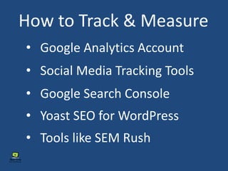 How to Track & Measure
• Google Analytics Account
• Google Search Console
• Yoast SEO for WordPress
• Tools like SEM Rush
• Social Media Tracking Tools
 