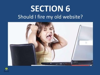 SECTION 6
Should I fire my old website?
 