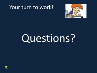 Your turn to work!
Questions?
 