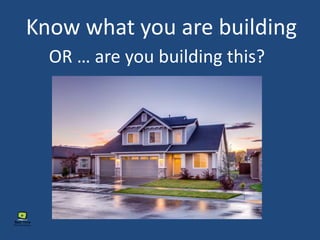 Know what you are building
OR … are you building this?
 