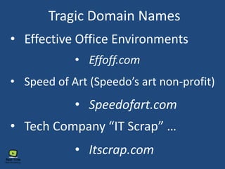 Tragic Domain Names
• Speedofart.com
• Speed of Art (Speedo’s art non-profit)
• Tech Company “IT Scrap” …
• Effective Office Environments
• Effoff.com
• Itscrap.com
 