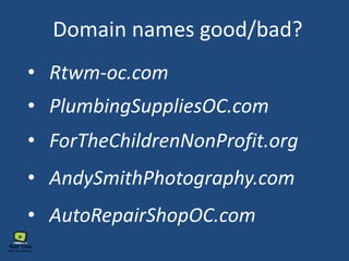 Domain names good/bad?
• PlumbingSuppliesOC.com
• AndySmithPhotography.com
• ForTheChildrenNonProfit.org
• AutoRepairShopOC.com
• Rtwm-oc.com
 