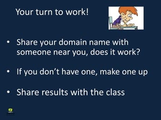 Your turn to work!
• Share your domain name with
someone near you, does it work?
• If you don’t have one, make one up
• Share results with the class
 