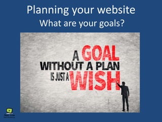 Planning your website
What are your goals?
 