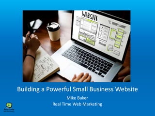 Building a Powerful Small Business Website
Mike Baker
Real Time Web Marketing
 