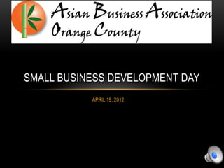 SMALL BUSINESS DEVELOPMENT DAY
           APRIL 19, 2012
 
