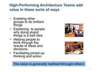High-Performing Architecture Teams add
value in these sorts of ways
• Enabling other
groups to do brilliant
things
• Expla...