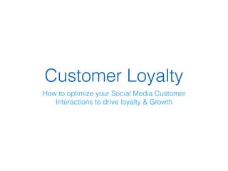 Customer Loyalty
How to optimize your Social Media Customer
Interactions to drive loyalty & Growth
 