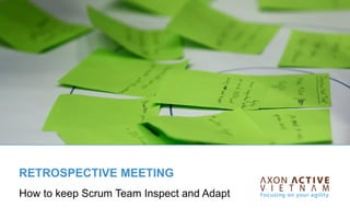 RETROSPECTIVE MEETING
How to keep Scrum Team Inspect and Adapt

 