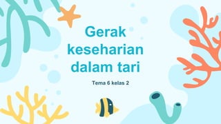 Gerak
keseharian
dalam tari
Tema 6 kelas 2
 