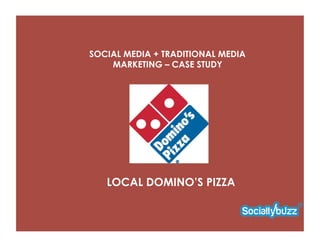 SOCIAL MEDIA + TRADITIONAL MEDIA
    MARKETING – CASE STUDY




   LOCAL DOMINO’S PIZZA
 