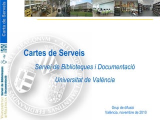 Cartes de Serveis Servei de Biblioteques i Documentació Universitat de València Grup de difusió València, novembre de 2010 