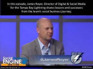 In this episode, James Royer, Director of Digital & Social Media
for the Tampa Bay Lightning shares lessons and successes
from the team’s social business journey.
#SBEShowWatch the full episode at thesocialbusinessengine.com.
 