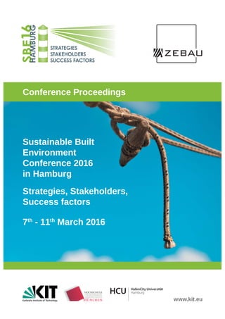 Sustainable Built
Environment
Conference 2016
in Hamburg
Strategies, Stakeholders,
Success factors
7th
- 11th
March 2016
SBE16HAMBURG
STRATEGIES
STAKEHOLDERS
SUCCESS FACTORS
Conference Proceedings
www.kit.eu
 