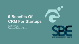 9 Benefits Of
CRM For Startups
By Alyssa Yap
Founder of Gather ‘n’ Grow
 