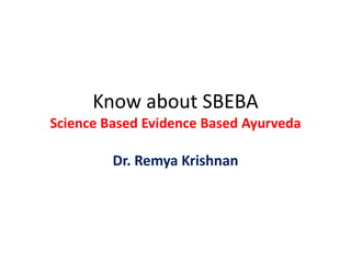 Know about SBEBA
Science Based Evidence Based Ayurveda
Dr. Remya Krishnan
 