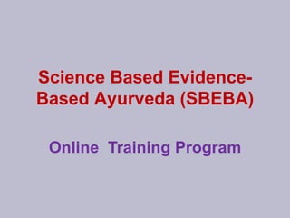 Science Based Evidence-
Based Ayurveda (SBEBA)
Online Training Program
 