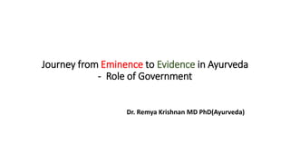 Journey from Eminence to Evidence in Ayurveda
- Role of Government
Dr. Remya Krishnan MD PhD(Ayurveda)
 