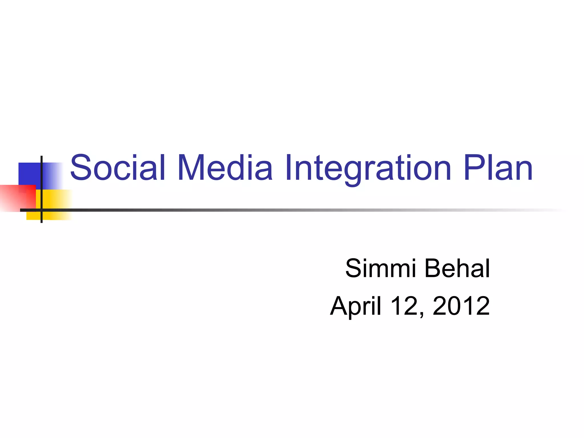 Social Media Integration Plan

                 Simmi Behal
                April 12, 2012
 