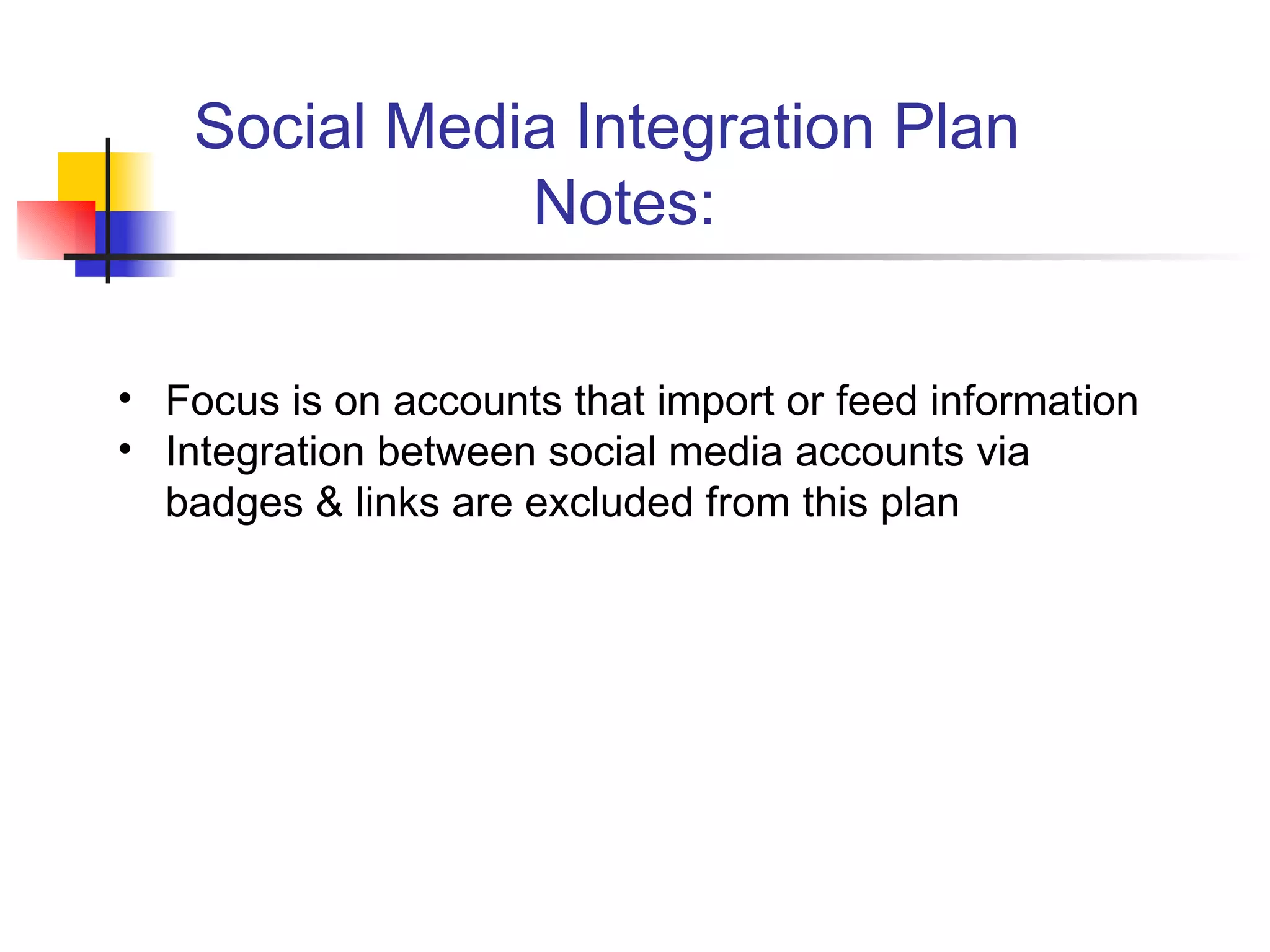 Social Media Integration Plan
               Notes:

• Focus is on accounts that import or feed information
• Integration between social media accounts via
  badges & links are excluded from this plan
 