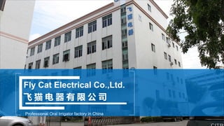飞 猫 电 器 有 限 公 司
Fly Cat Electrical Co.,Ltd.
Professional Oral Irrigator factory in China
 