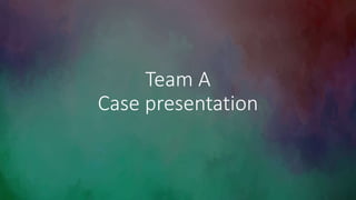 Team A
Case presentation
 