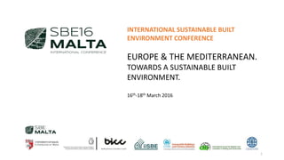 INTERNATIONAL SUSTAINABLE BUILT
ENVIRONMENT CONFERENCE
EUROPE & THE MEDITERRANEAN.
TOWARDS A SUSTAINABLE BUILT
ENVIRONMENT.
16th-18th March 2016
1
 