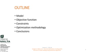 OUTLINE
• Model
• Objective function
• Constraints
• Optimization methodology
• Conclusions
4
Session 4 - 17.03.16
Georgios K. Bekas et.al - Structural optimization including whole
life cost of a timber building using evolutionary algorithms
EUROPE & THE
MEDITERRANEAN
TOWARDS A SUSTAINABLE
BUILT ENVIRONMENT.
Excelsior Grand Hotel
Valletta, Malta.
16 – 18th March 2016
 